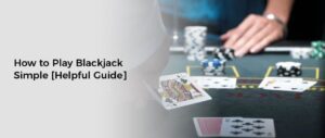 How to Play Blackjack Simple [Helpful Guide]