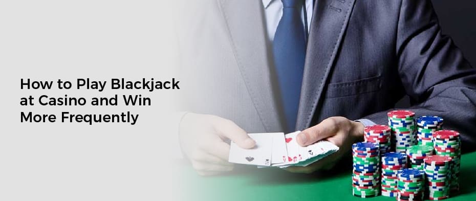 How to Play Blackjack at Casino and Win More Frequently